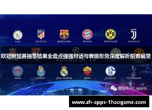 欧冠附加赛抽签结果全盘点强强对话与晋级形势深度解析前景展望