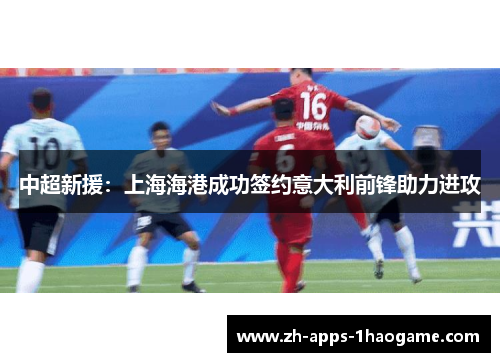 中超新援：上海海港成功签约意大利前锋助力进攻