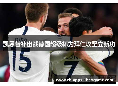 凯恩替补出战德国超级杯为拜仁攻坚立新功