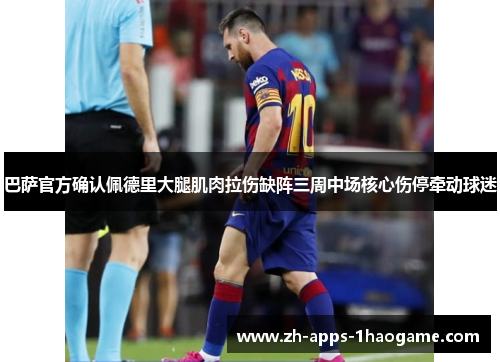 巴萨官方确认佩德里大腿肌肉拉伤缺阵三周中场核心伤停牵动球迷