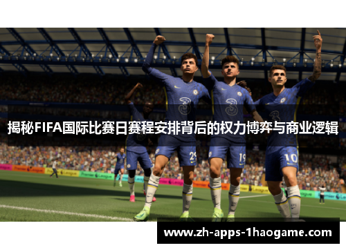揭秘FIFA国际比赛日赛程安排背后的权力博弈与商业逻辑