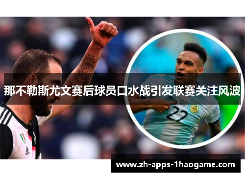 那不勒斯尤文赛后球员口水战引发联赛关注风波