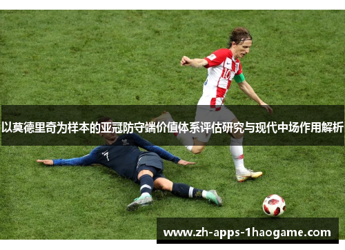 以莫德里奇为样本的亚冠防守端价值体系评估研究与现代中场作用解析