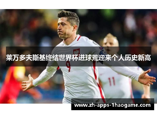 莱万多夫斯基终结世界杯进球荒迎来个人历史新高