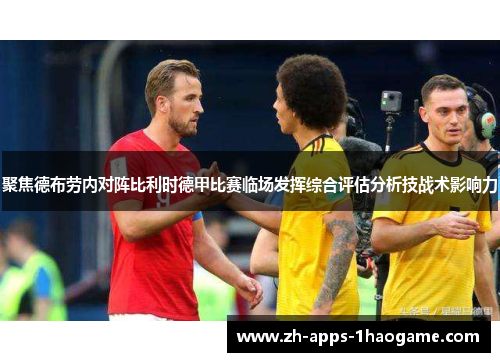 聚焦德布劳内对阵比利时德甲比赛临场发挥综合评估分析技战术影响力 聚焦德布劳内对阵比利时德甲比赛临场发挥综合评估分析技战术影响力