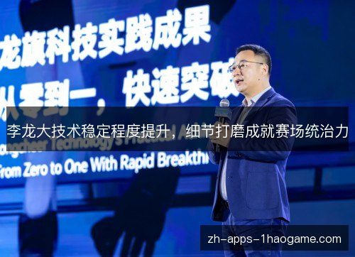李龙大技术稳定程度提升，细节打磨成就赛场统治力