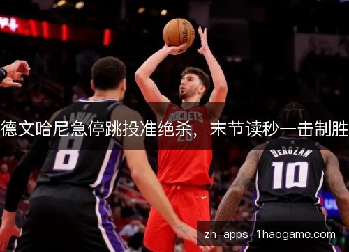 德文哈尼急停跳投准绝杀，末节读秒一击制胜